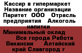 Кассир в гипермаркет › Название организации ­ Паритет, ООО › Отрасль предприятия ­ Алкоголь, напитки › Минимальный оклад ­ 26 500 - Все города Работа » Вакансии   . Алтайский край,Славгород г.